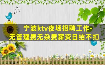 宁波ktv夜场招聘工作-无管理费无杂费薪资日结不扣